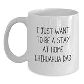 Funny Chihuahua Dog Lover Gifts from Friends for Men and Women, I Just Want To Be A Stay At Home Chihuahua Dad White Coffee Mug for Graduation - Main